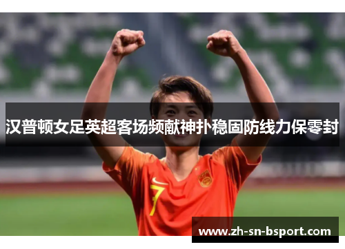 汉普顿女足英超客场频献神扑稳固防线力保零封