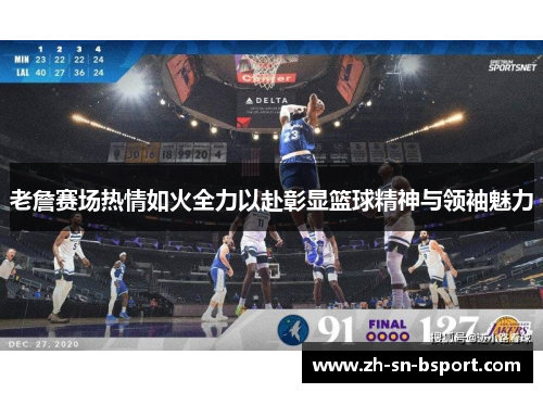 老詹赛场热情如火全力以赴彰显篮球精神与领袖魅力 老詹赛场热情如火全力以赴彰显篮球精神与领袖魅力