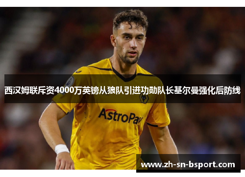 西汉姆联斥资4000万英镑从狼队引进功勋队长基尔曼强化后防线