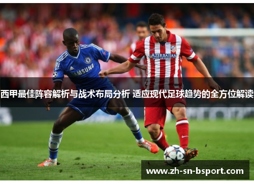西甲最佳阵容解析与战术布局分析 适应现代足球趋势的全方位解读