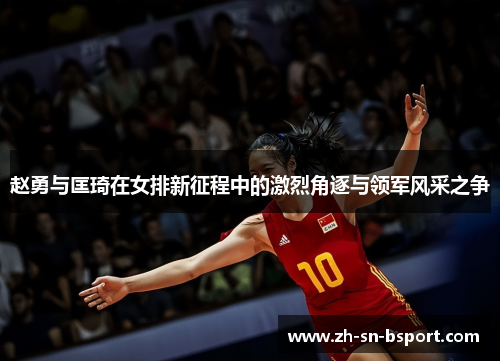 赵勇与匡琦在女排新征程中的激烈角逐与领军风采之争