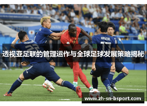 透视亚足联的管理运作与全球足球发展策略揭秘