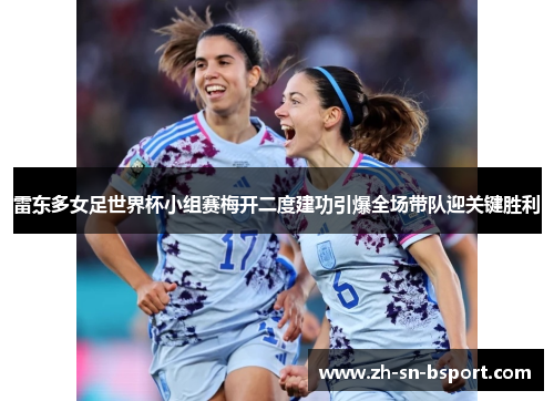 雷东多女足世界杯小组赛梅开二度建功引爆全场带队迎关键胜利