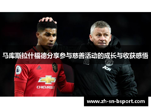 马库斯拉什福德分享参与慈善活动的成长与收获感悟 马库斯拉什福德分享参与慈善活动的成长与收获感悟