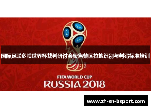 国际足联多哈世界杯裁判研讨会聚焦禁区拉拽识别与判罚标准培训
