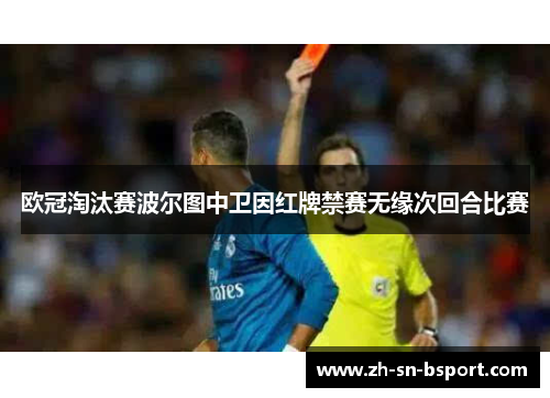 欧冠淘汰赛波尔图中卫因红牌禁赛无缘次回合比赛