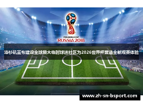 洛杉矶宣布建设全球最大临时球迷社区为2026世界杯营造全新观赛体验 洛杉矶宣布建设全球最大临时球迷社区为2026世界杯营造全新观赛体验